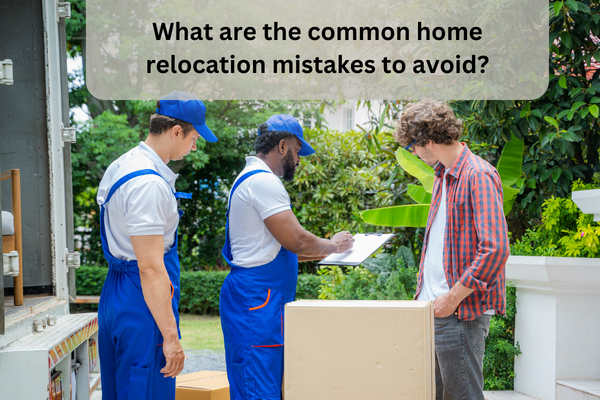 What are the common home relocation mistakes to avoid