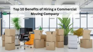 Top 10 benefits of hiring a commercial moving company