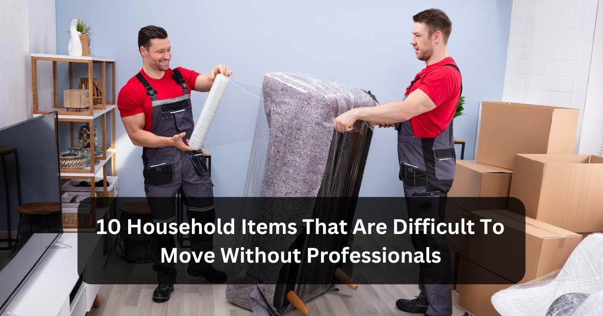 10 household items that are difficult to move without professionals