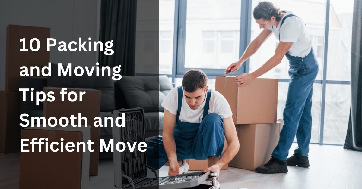 10 Packing and Moving Tips for Smooth and Efficient Move