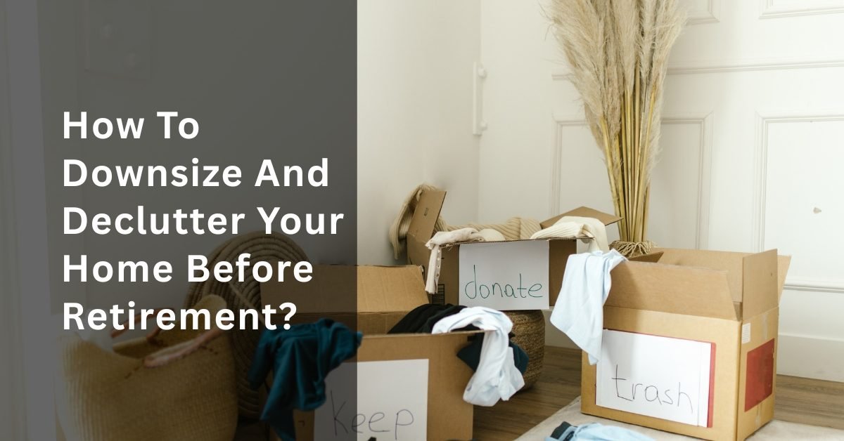 How To Downsize And Declutter Your Home Before Retirement?
